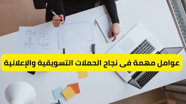 عوامل مهمة فى نجاح الحملات التسويقية والإعلانية